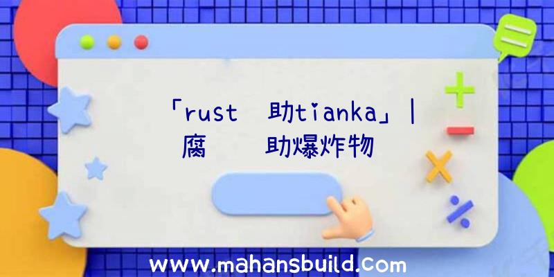 「rust辅助tianka」|腐蚀辅助爆炸物